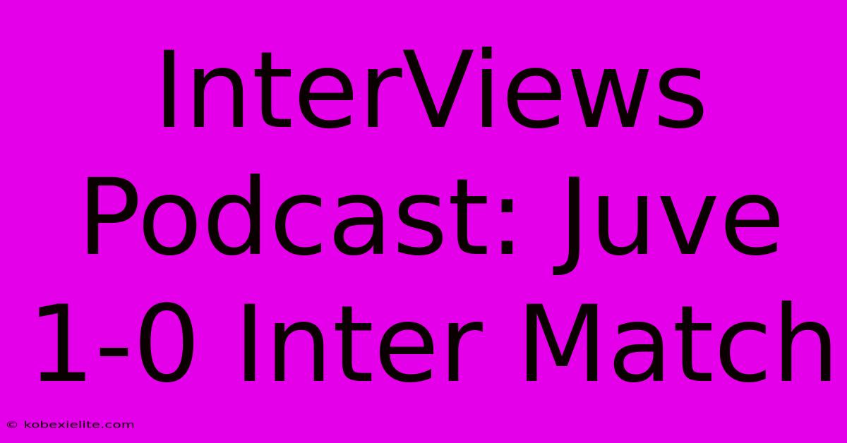 InterViews Podcast: Juve 1-0 Inter Match