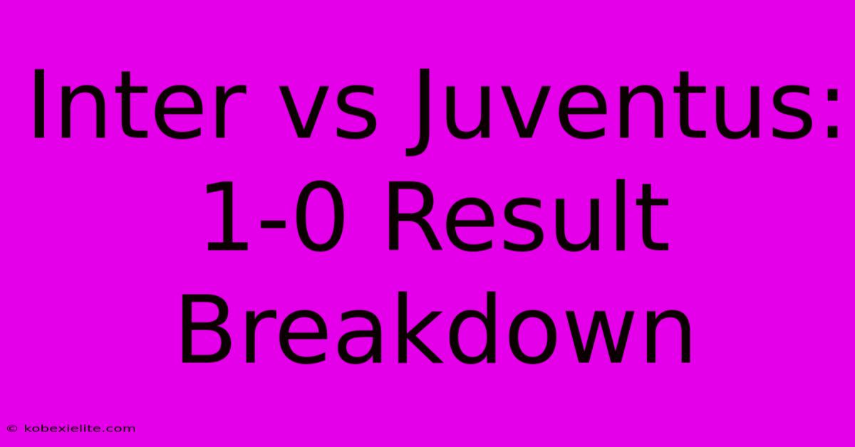 Inter Vs Juventus: 1-0 Result Breakdown