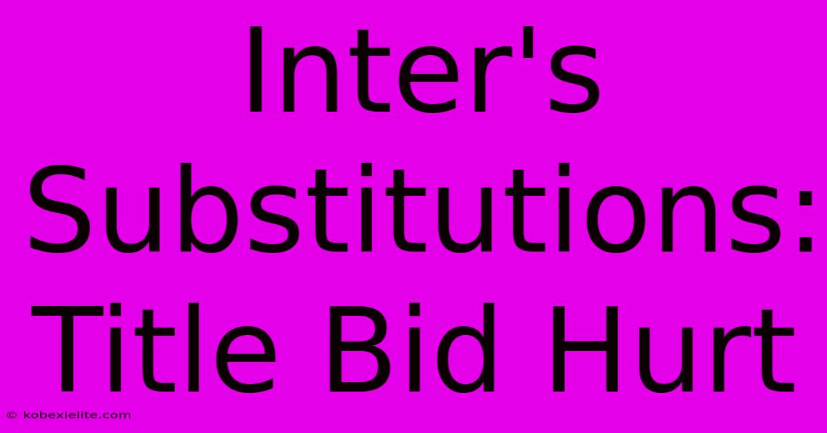 Inter's Substitutions: Title Bid Hurt