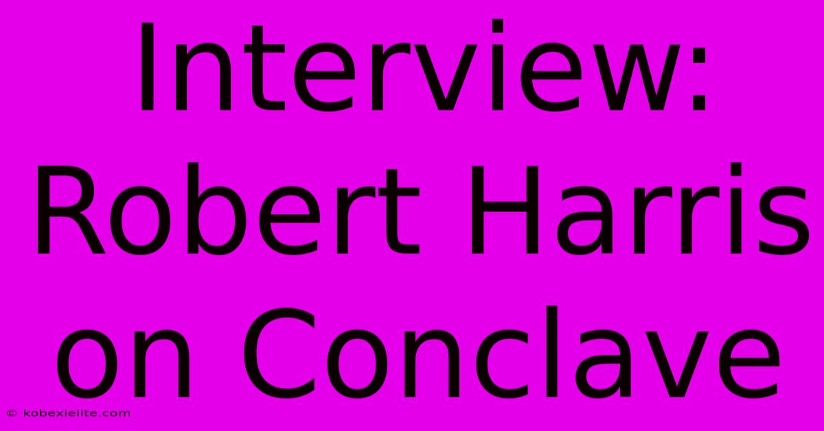 Interview: Robert Harris On Conclave