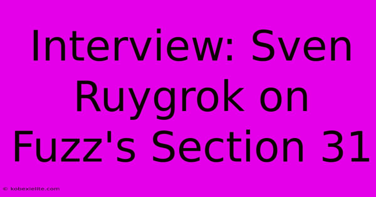 Interview: Sven Ruygrok On Fuzz's Section 31