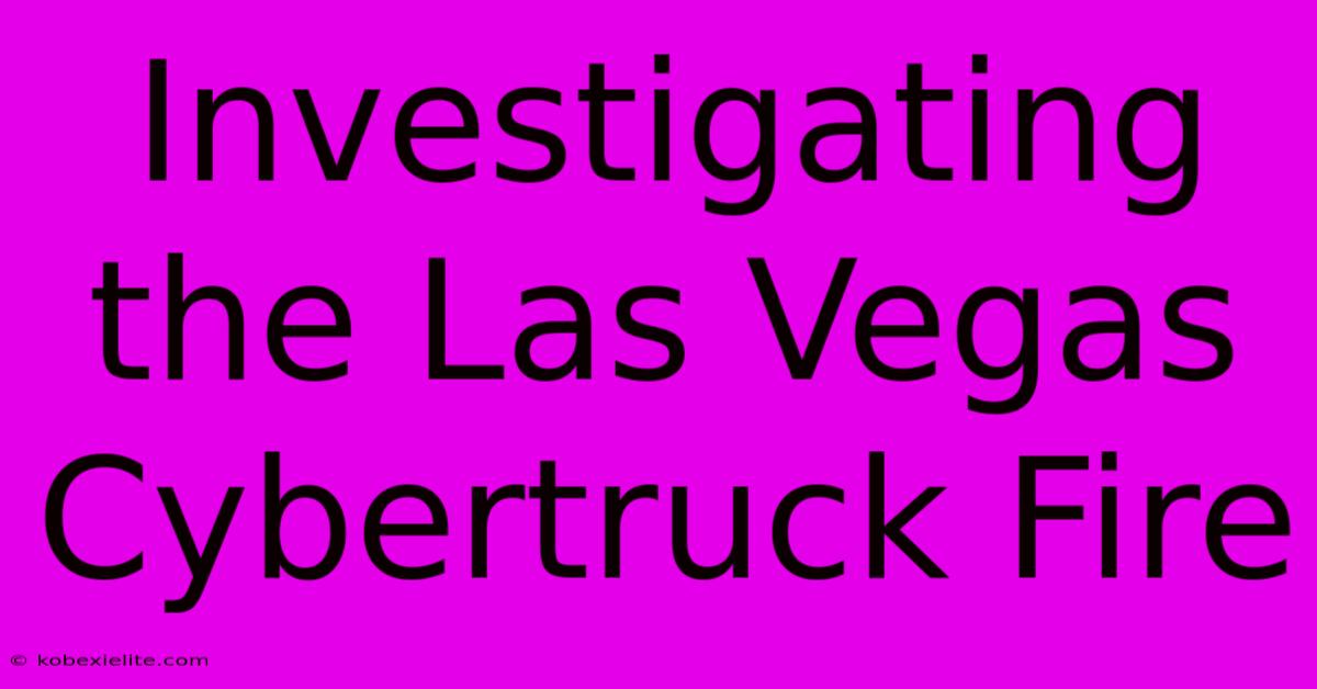 Investigating The Las Vegas Cybertruck Fire