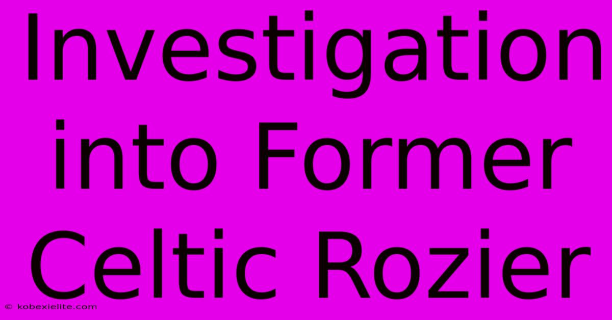 Investigation Into Former Celtic Rozier