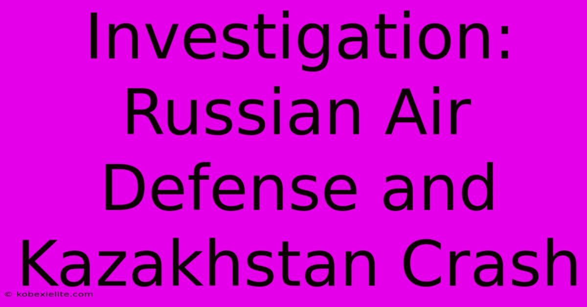 Investigation: Russian Air Defense And Kazakhstan Crash