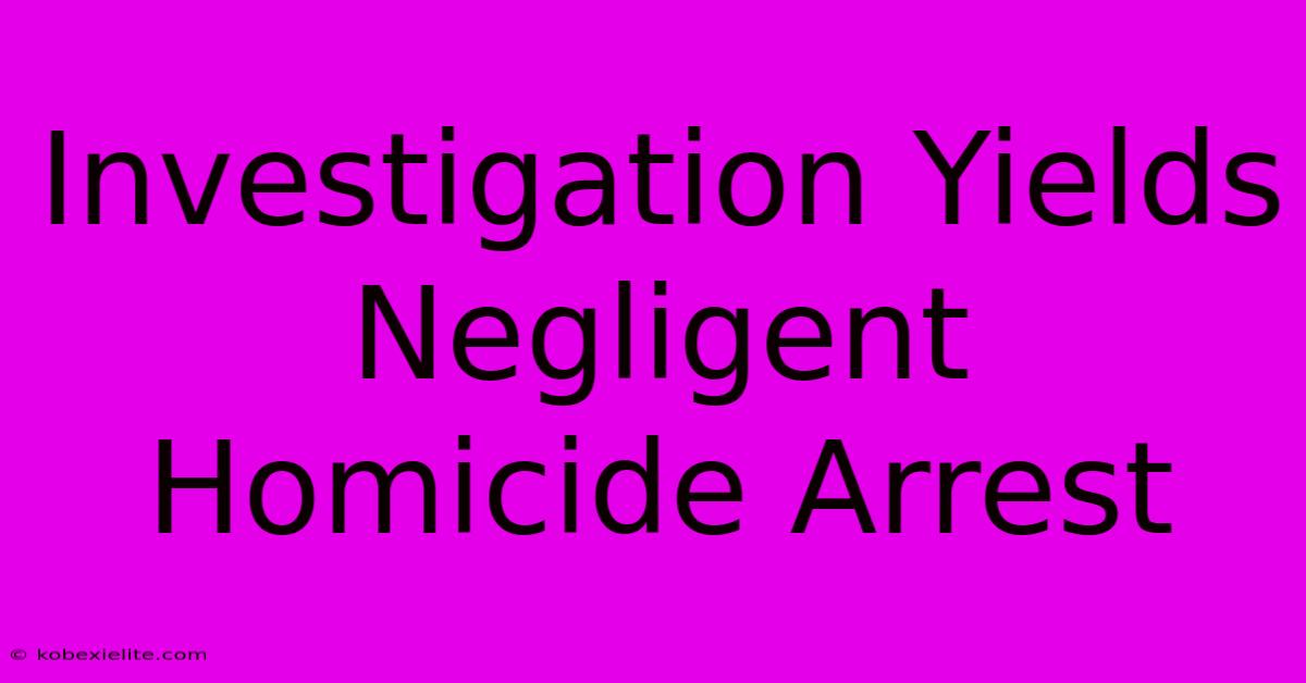 Investigation Yields Negligent Homicide Arrest