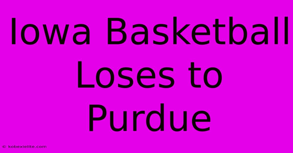 Iowa Basketball Loses To Purdue