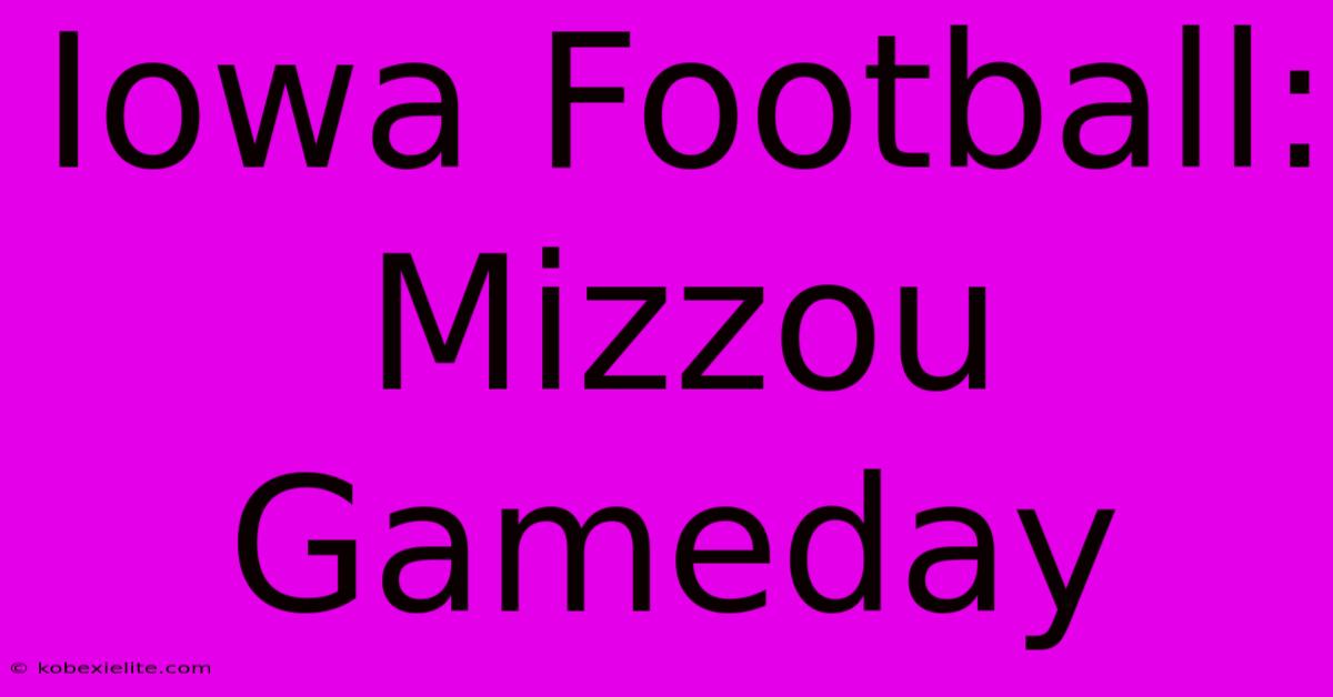 Iowa Football: Mizzou Gameday