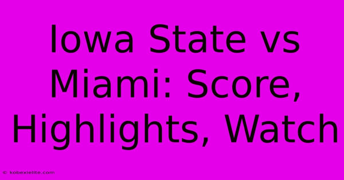 Iowa State Vs Miami: Score, Highlights, Watch