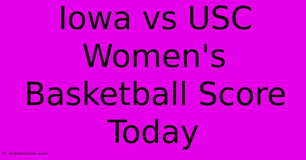 Iowa Vs USC Women's Basketball Score Today