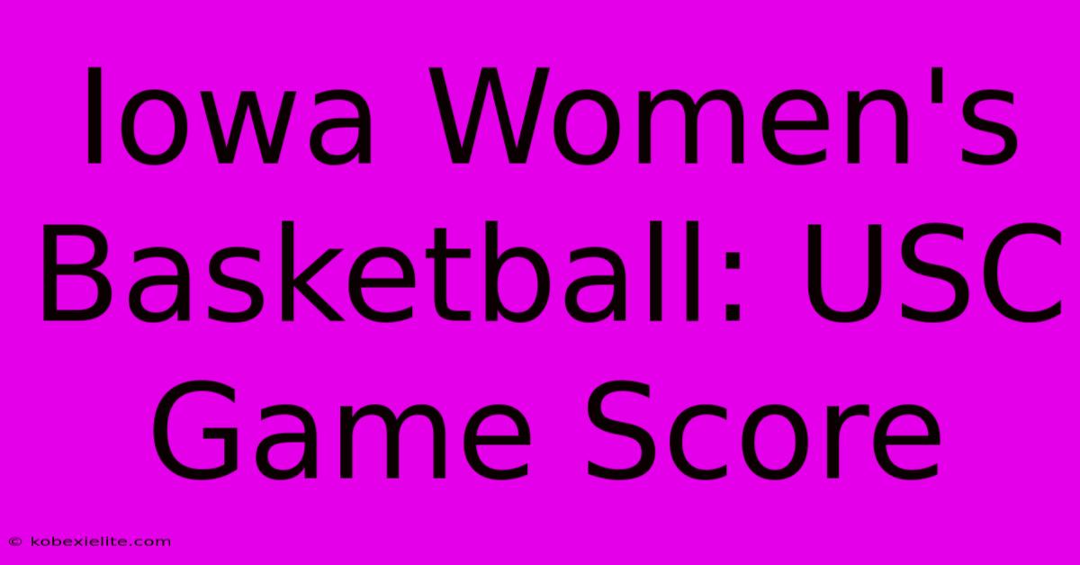 Iowa Women's Basketball: USC Game Score