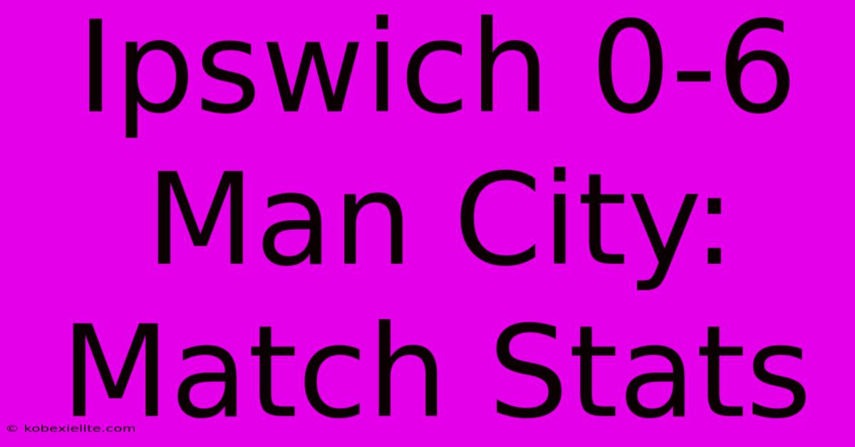 Ipswich 0-6 Man City: Match Stats