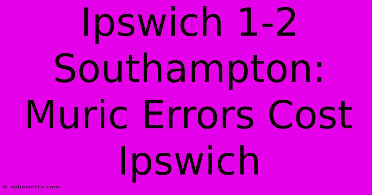 Ipswich 1-2 Southampton: Muric Errors Cost Ipswich