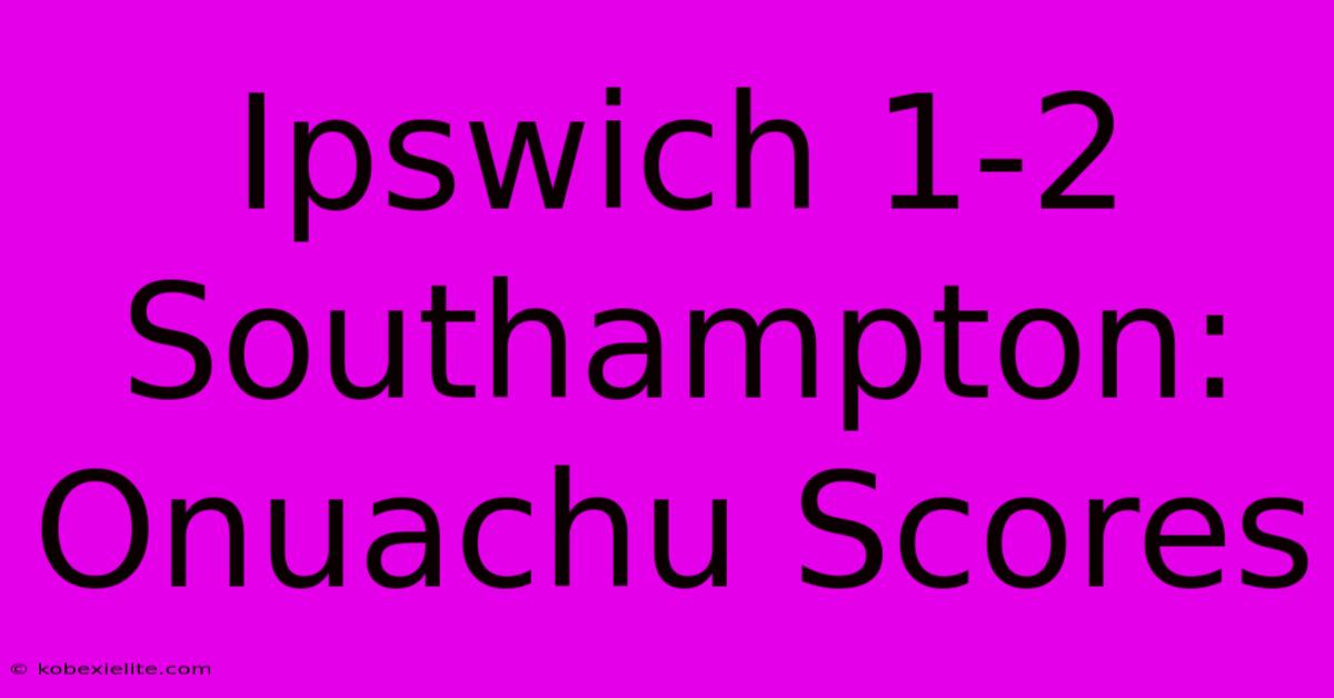 Ipswich 1-2 Southampton: Onuachu Scores