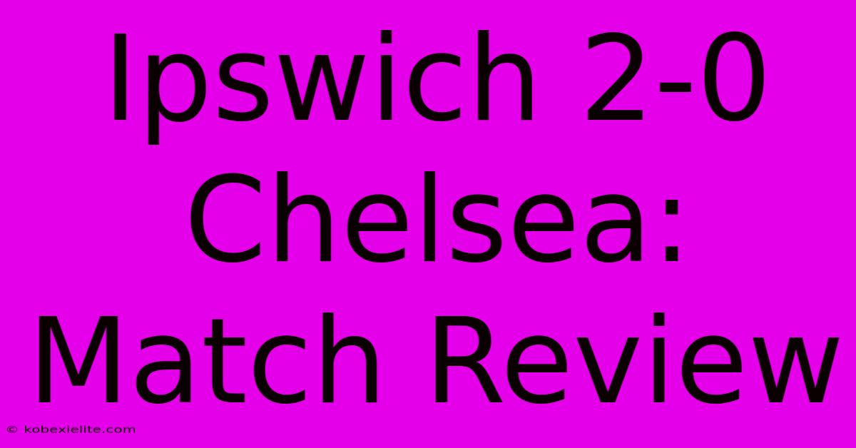 Ipswich 2-0 Chelsea: Match Review