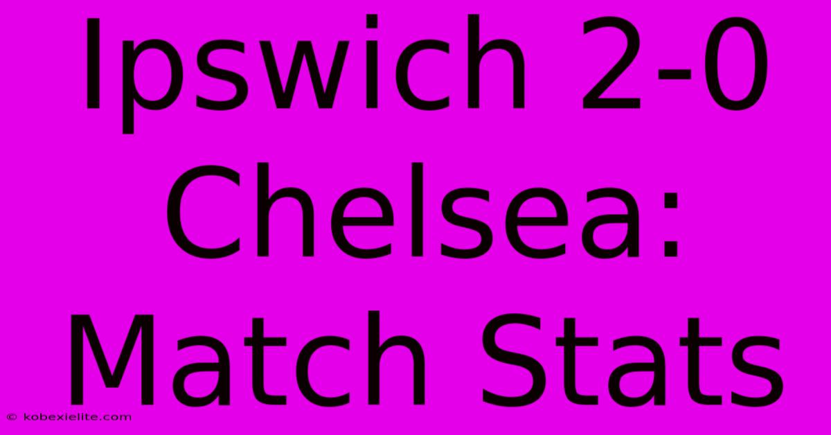 Ipswich 2-0 Chelsea: Match Stats