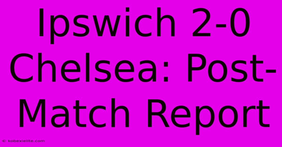 Ipswich 2-0 Chelsea: Post-Match Report