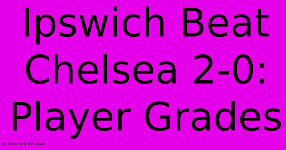 Ipswich Beat Chelsea 2-0: Player Grades