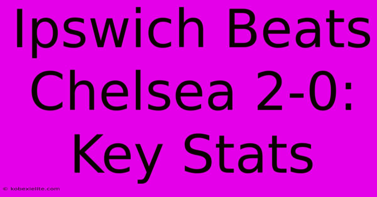 Ipswich Beats Chelsea 2-0: Key Stats