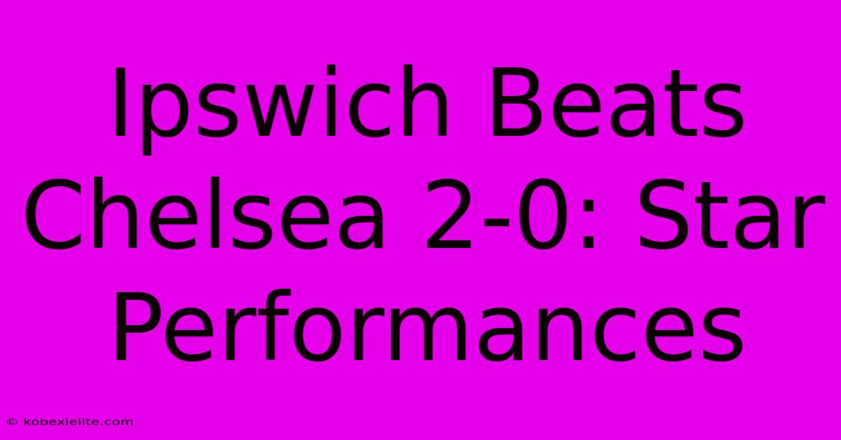 Ipswich Beats Chelsea 2-0: Star Performances