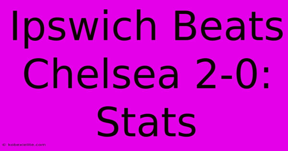 Ipswich Beats Chelsea 2-0: Stats