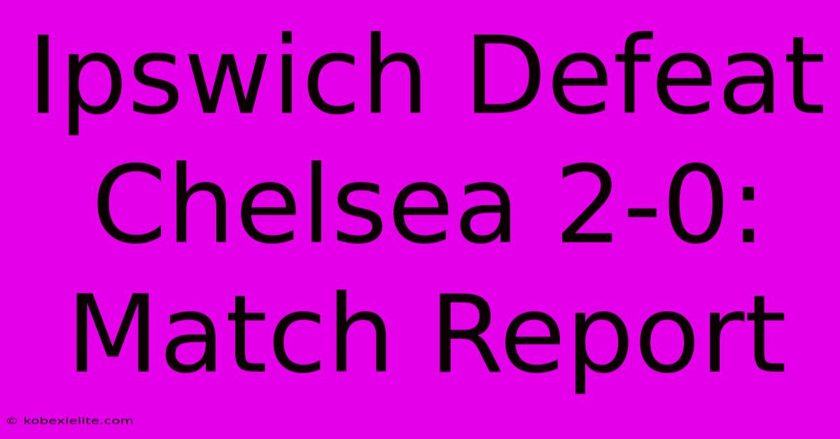 Ipswich Defeat Chelsea 2-0: Match Report