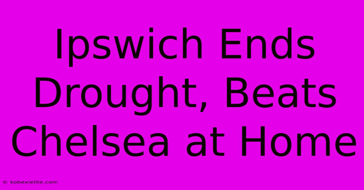 Ipswich Ends Drought, Beats Chelsea At Home