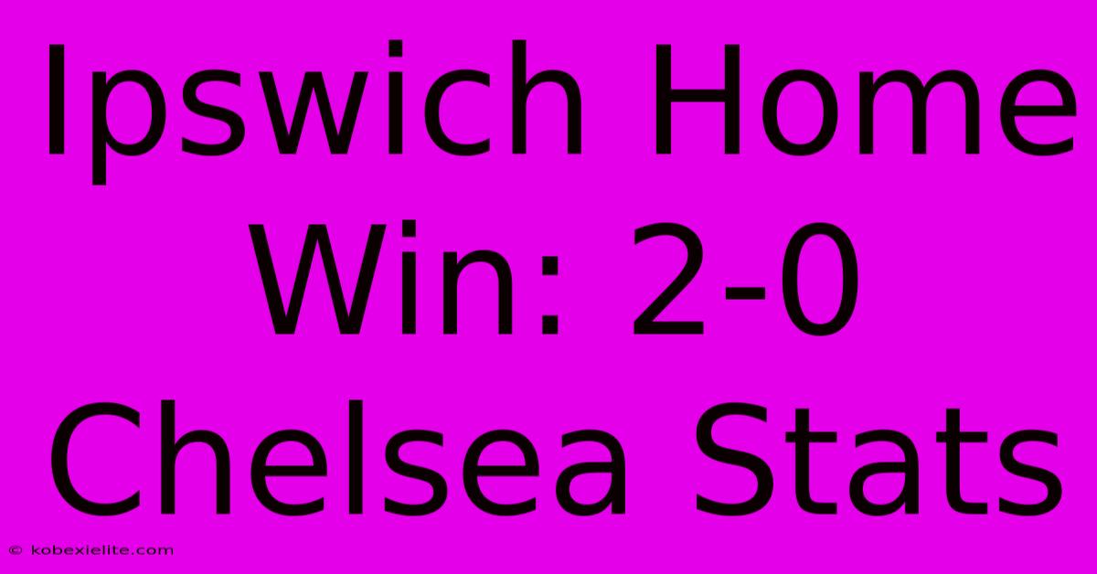 Ipswich Home Win: 2-0 Chelsea Stats