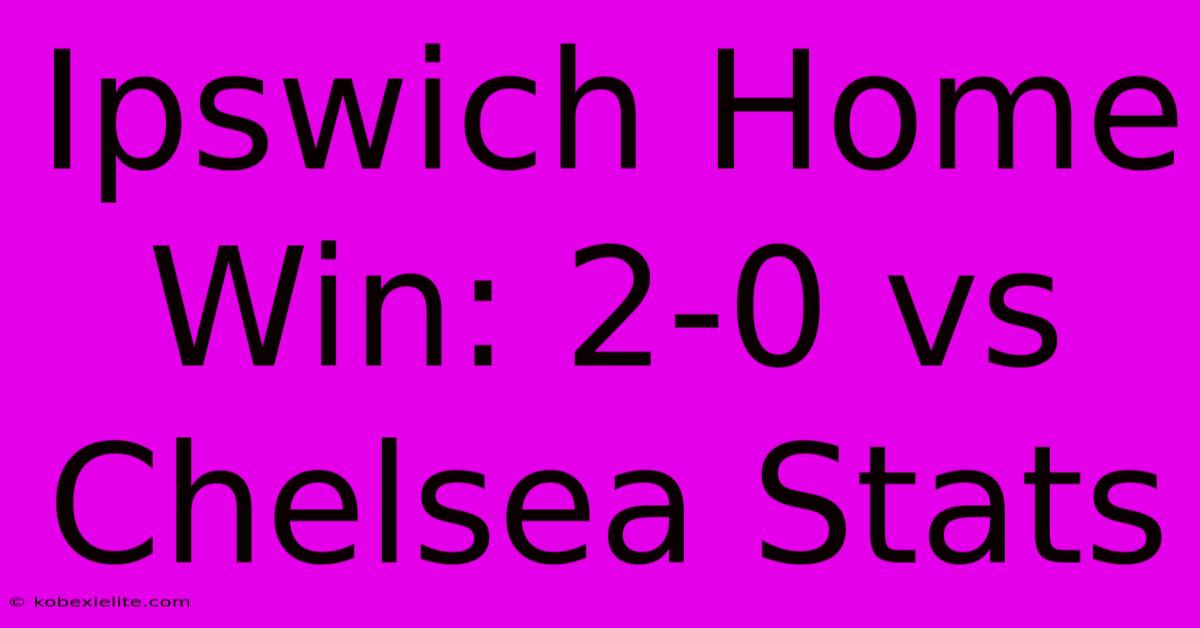 Ipswich Home Win: 2-0 Vs Chelsea Stats