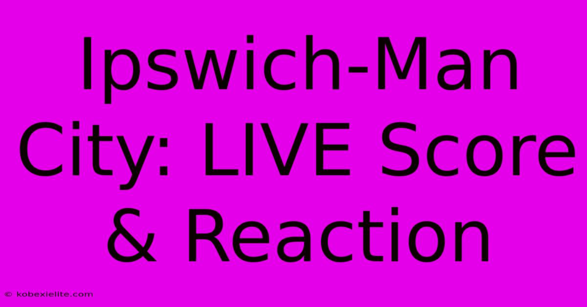 Ipswich-Man City: LIVE Score & Reaction