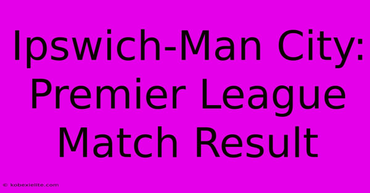 Ipswich-Man City: Premier League Match Result