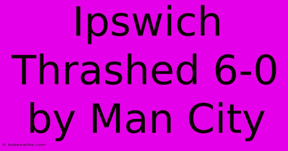 Ipswich Thrashed 6-0 By Man City