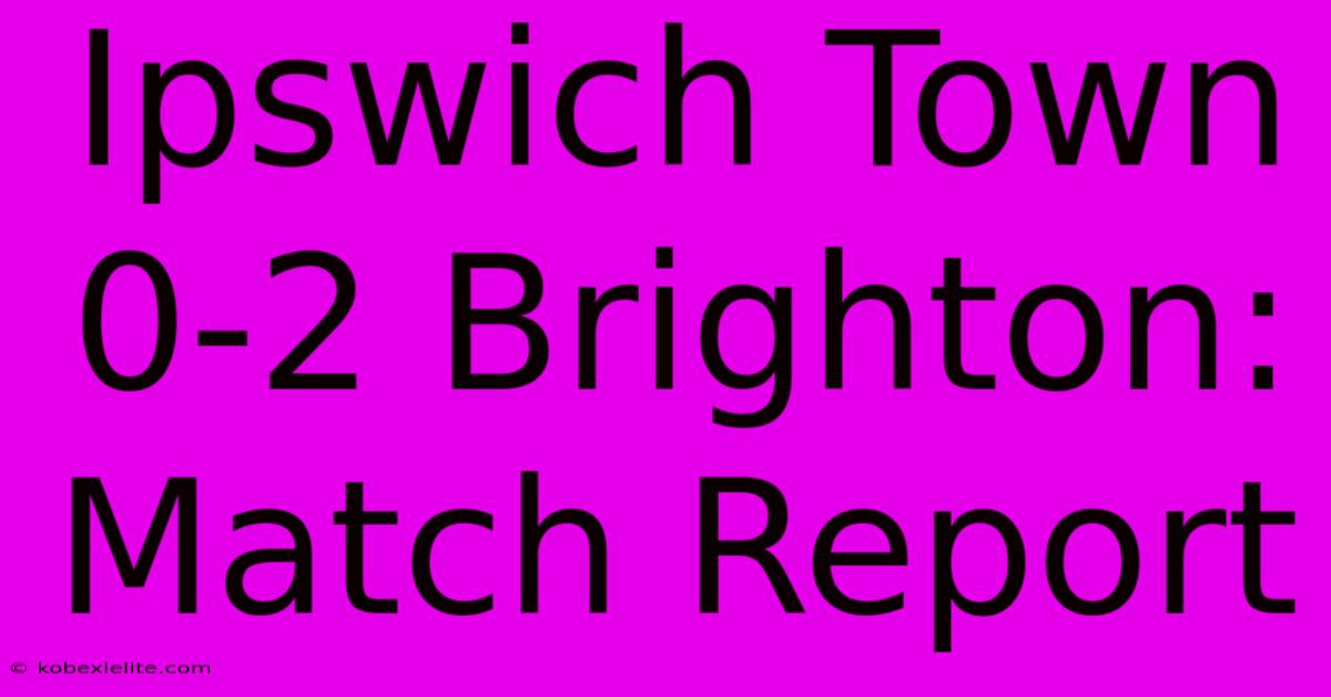 Ipswich Town 0-2 Brighton: Match Report