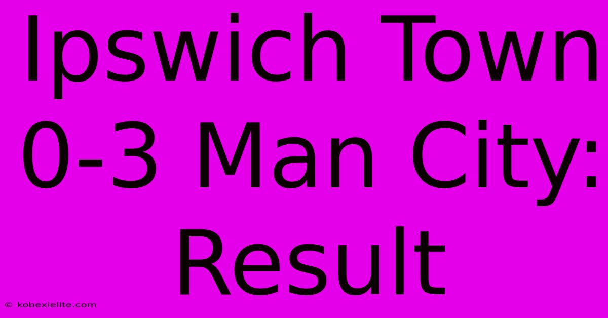 Ipswich Town 0-3 Man City: Result