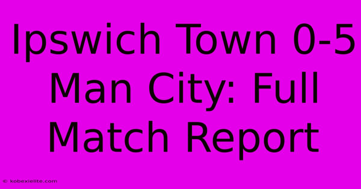 Ipswich Town 0-5 Man City: Full Match Report