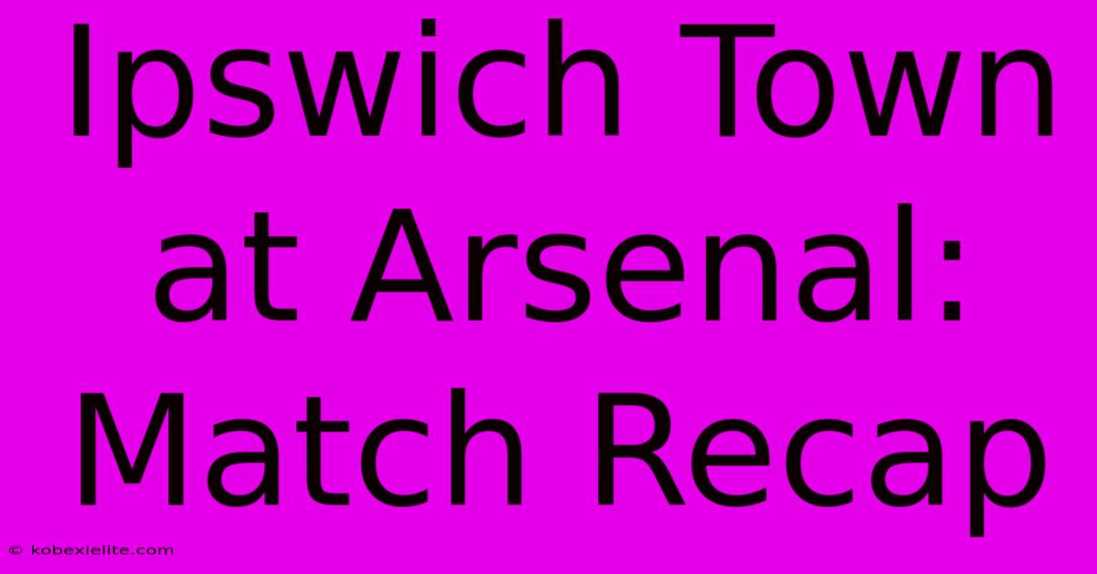 Ipswich Town At Arsenal: Match Recap