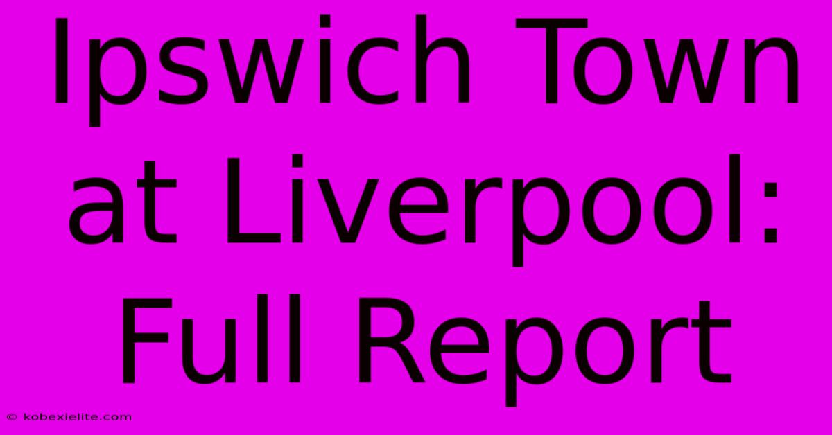 Ipswich Town At Liverpool: Full Report