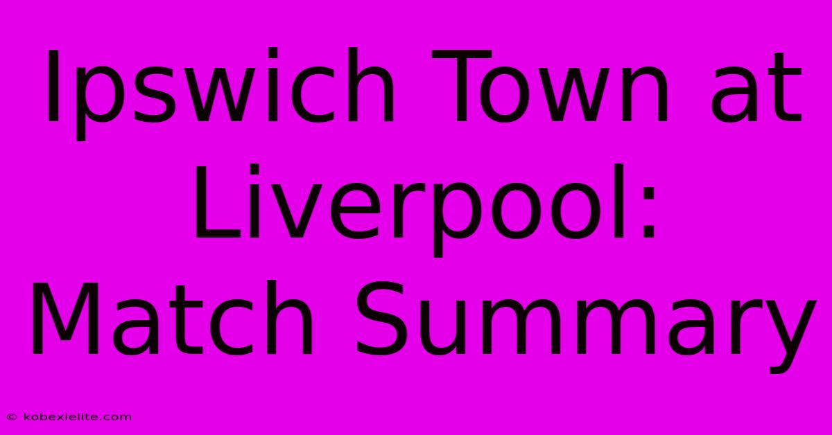 Ipswich Town At Liverpool: Match Summary