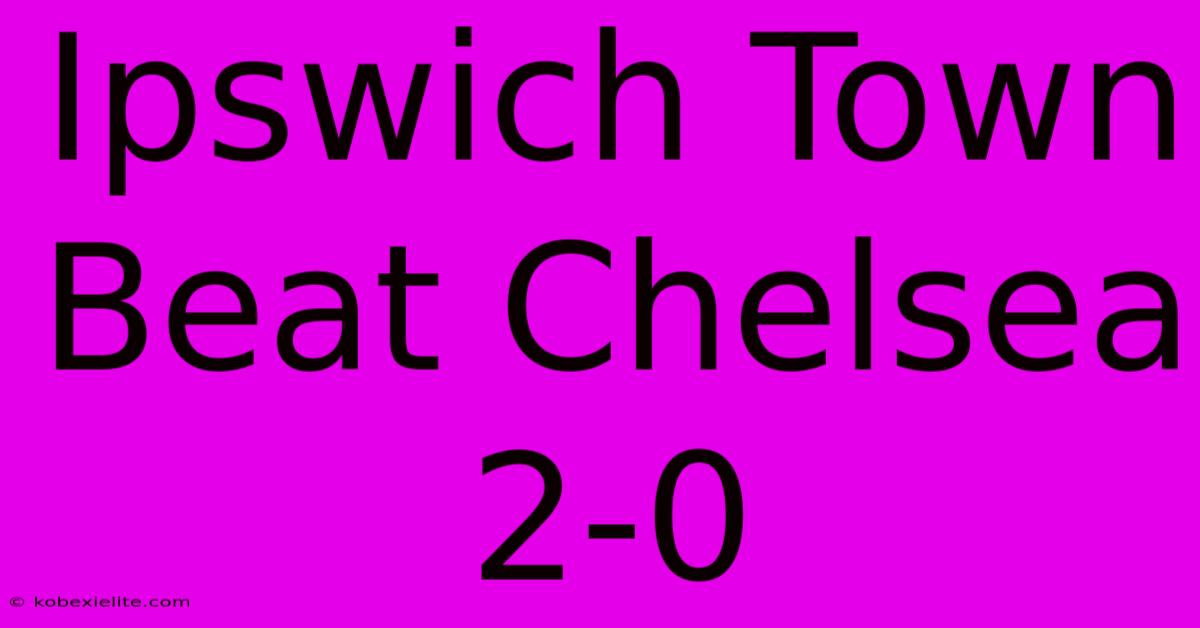 Ipswich Town Beat Chelsea 2-0