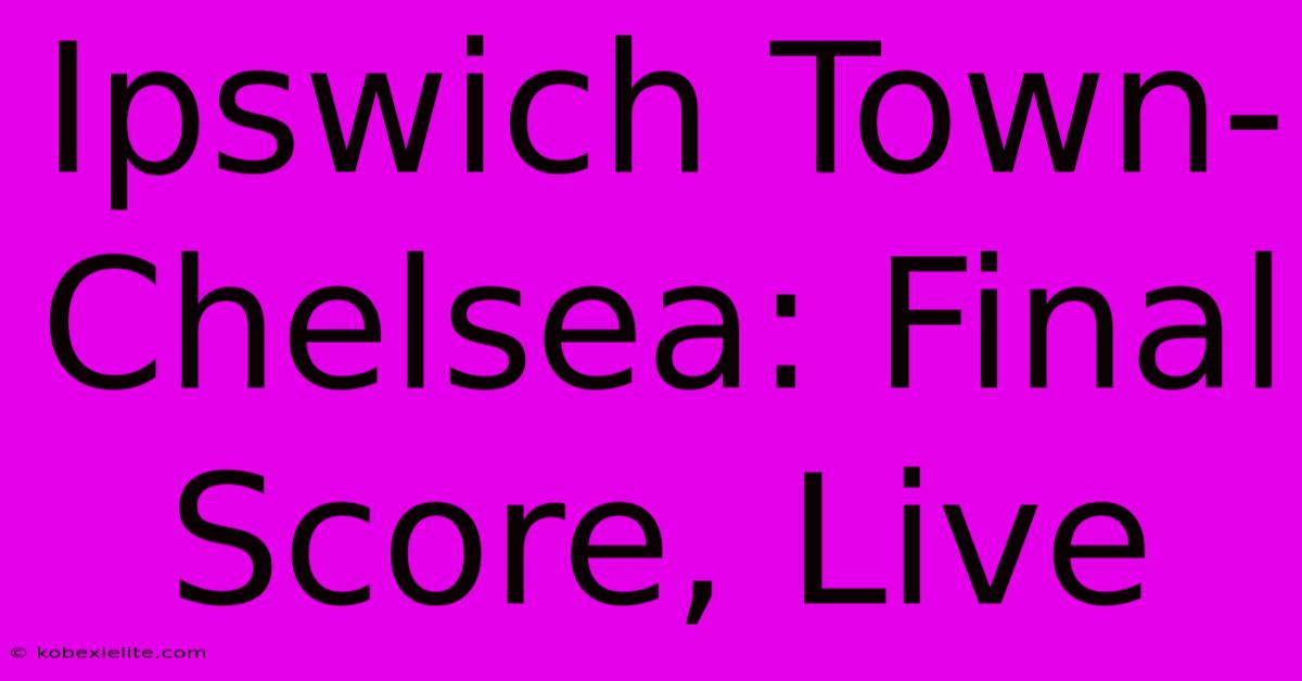 Ipswich Town-Chelsea: Final Score, Live