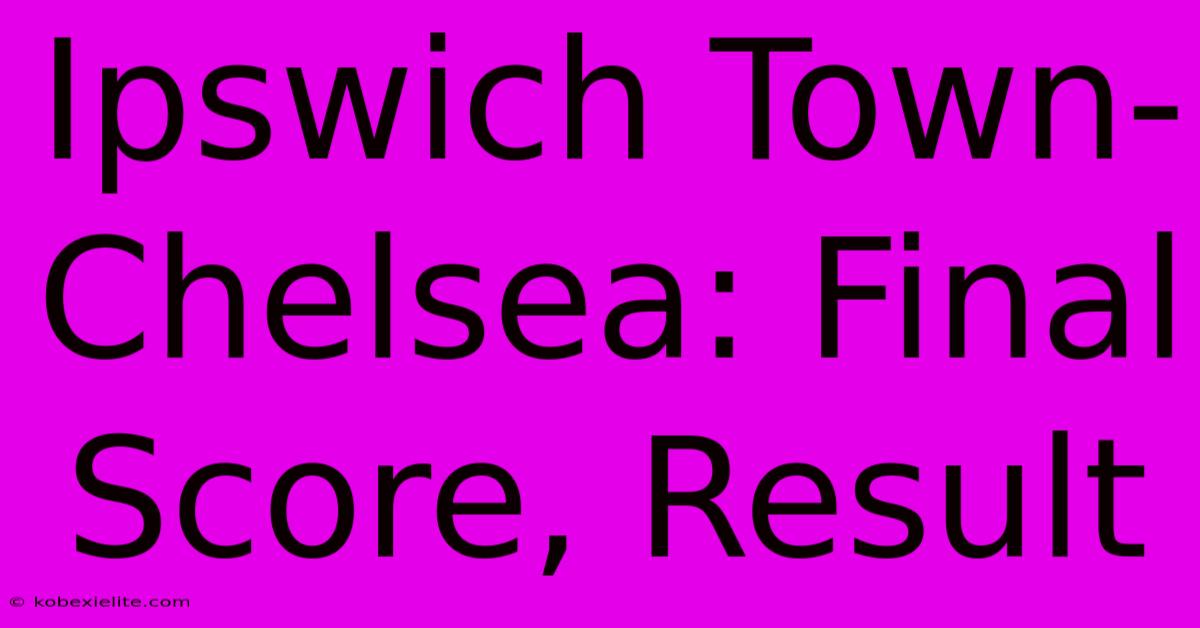 Ipswich Town-Chelsea: Final Score, Result