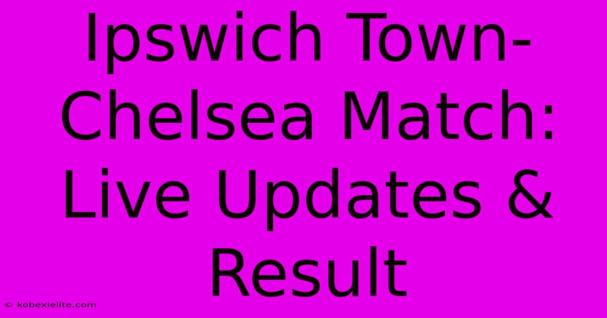 Ipswich Town-Chelsea Match: Live Updates & Result