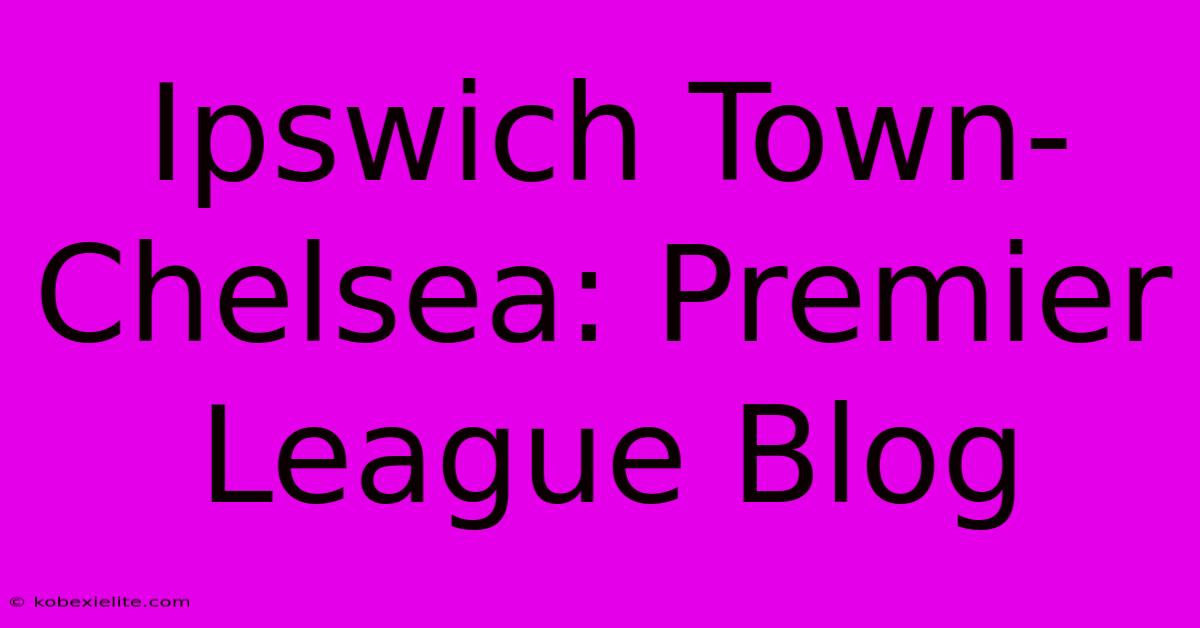 Ipswich Town-Chelsea: Premier League Blog