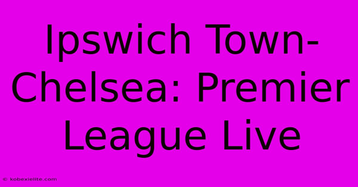 Ipswich Town-Chelsea: Premier League Live