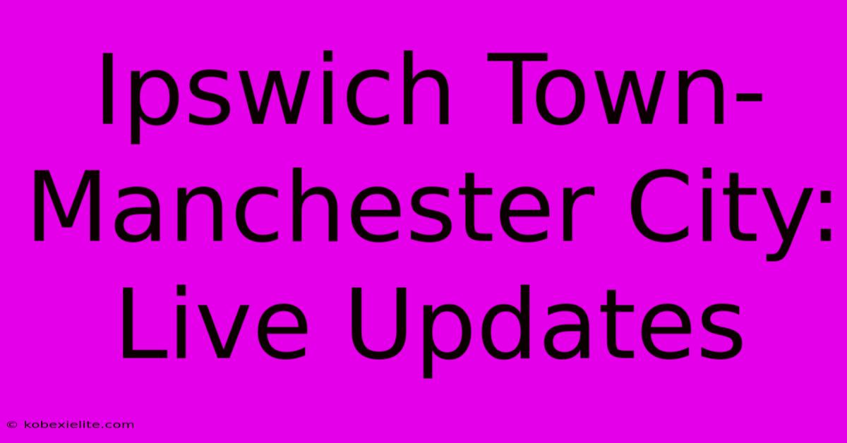 Ipswich Town-Manchester City: Live Updates