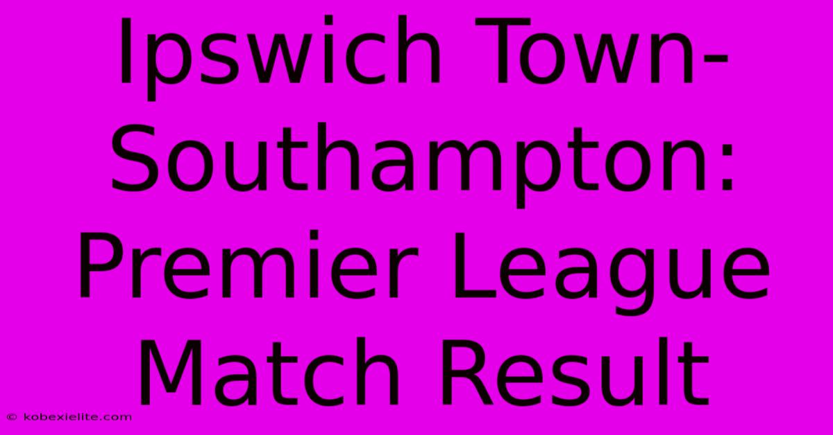 Ipswich Town-Southampton: Premier League Match Result