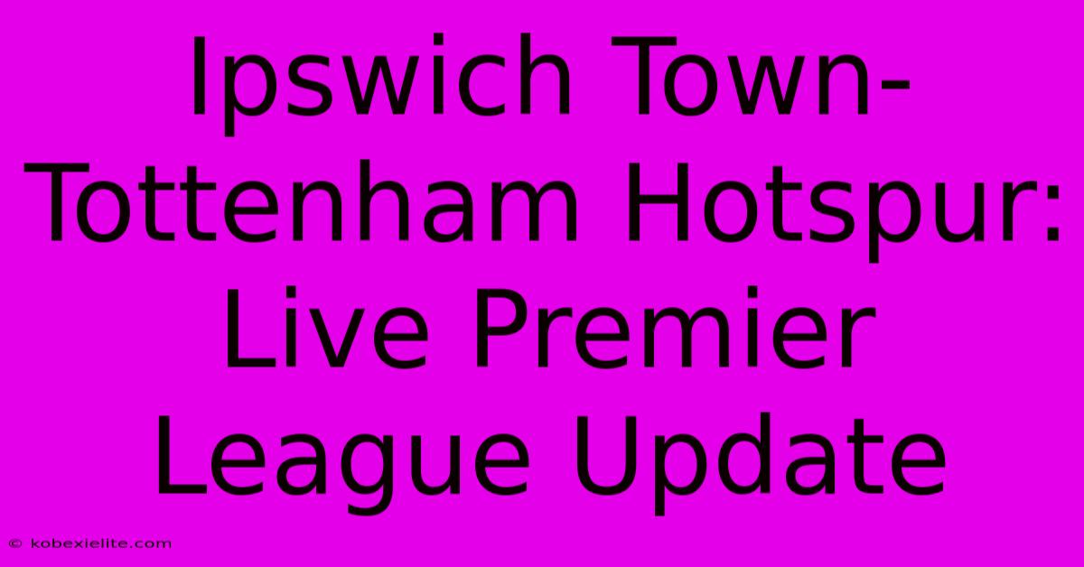 Ipswich Town-Tottenham Hotspur: Live Premier League Update