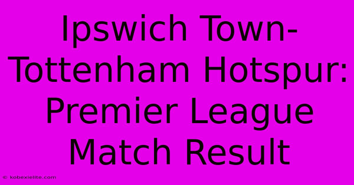 Ipswich Town-Tottenham Hotspur: Premier League Match Result