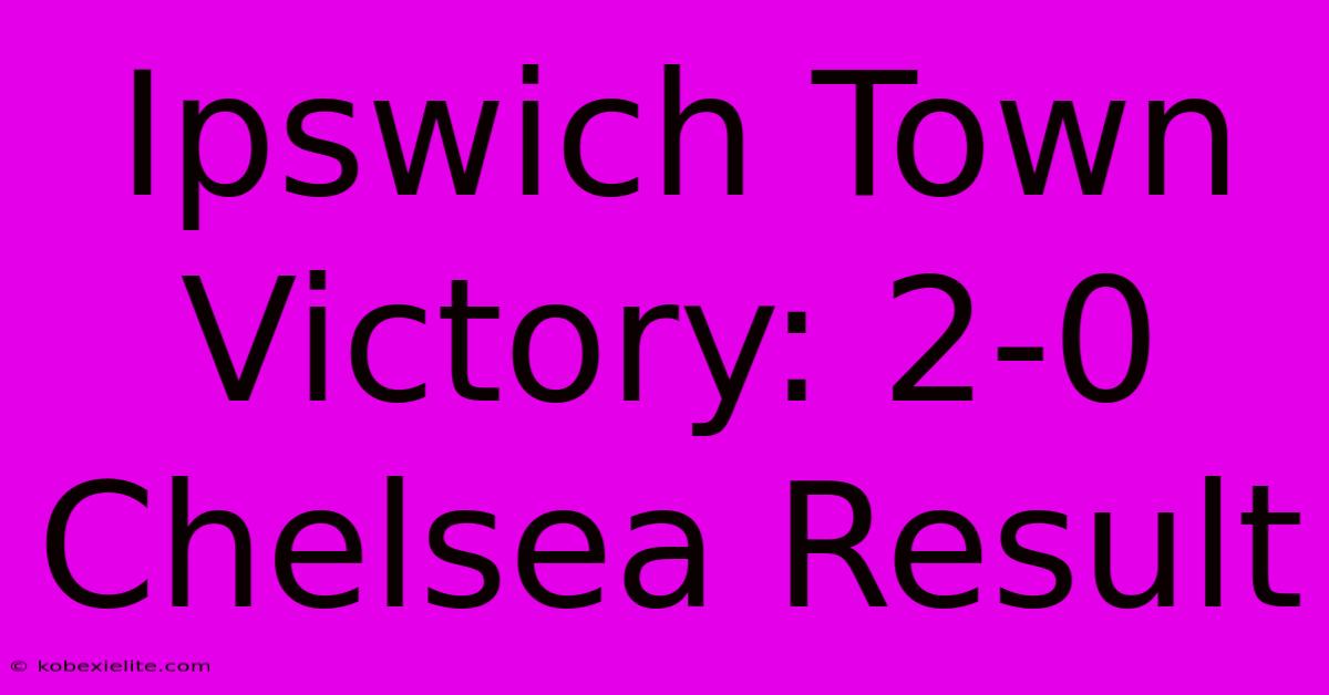 Ipswich Town Victory: 2-0 Chelsea Result