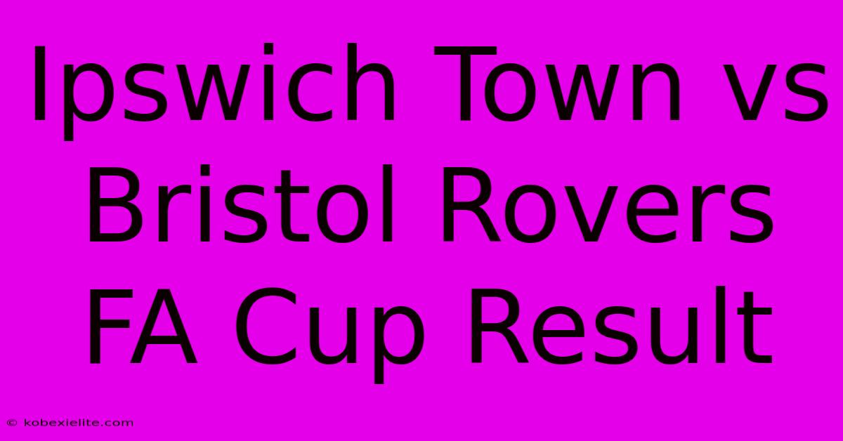 Ipswich Town Vs Bristol Rovers FA Cup Result