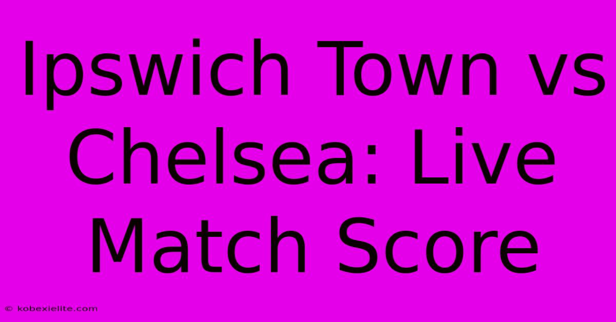 Ipswich Town Vs Chelsea: Live Match Score